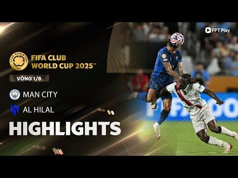 HIGHLIGHTS: MAN CITY - AL HILAL | TRẬN ĐẤU SIÊU KINH ĐIỂN, CÚ SỐC CỰC LỚN, ĐỊA CHẤN KHÓ TIN